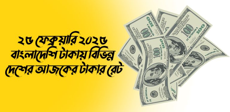 ২৫ ফেব্রুয়ারি ২০২৫ বাংলাদেশি টাকায় বিভিন্ন দেশের আজকের টাকার রেট